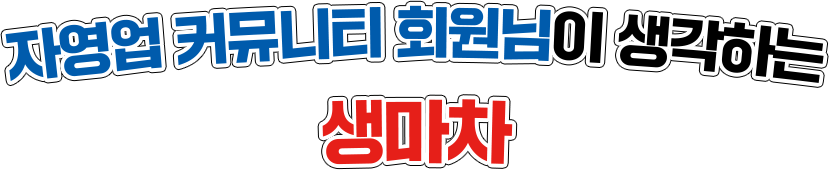 자영업 커뮤니티 회원님이 생각하는 생마차